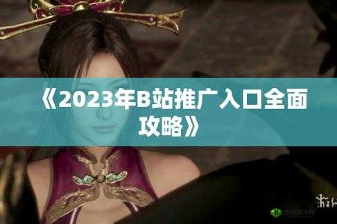 B站 推广入口 2025：开启全新的视频探索之旅