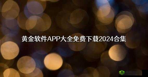 黄金网站APP观看下载：带来精彩影视娱乐体验